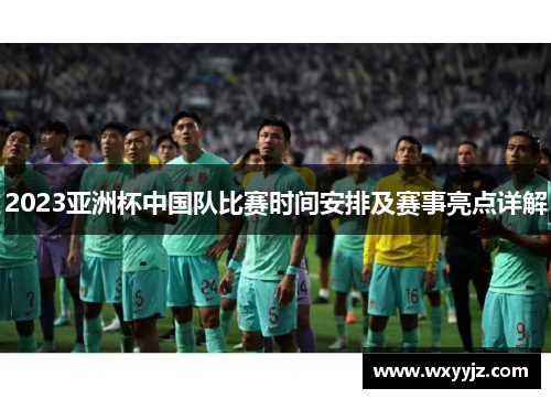 2023亚洲杯中国队比赛时间安排及赛事亮点详解