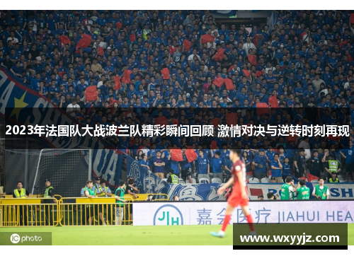 2023年法国队大战波兰队精彩瞬间回顾 激情对决与逆转时刻再现