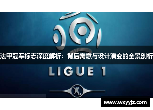 法甲冠军标志深度解析：背后寓意与设计演变的全景剖析